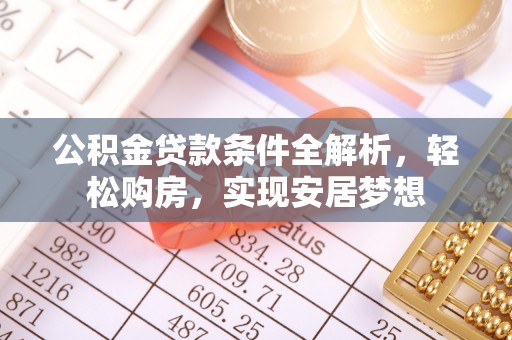 黄陵公积金贷款条件全解析，轻松购房，实现安居梦想