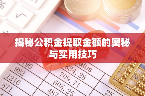 黄陵揭秘公积金提取金额的奥秘与实用技巧