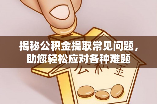 黄陵揭秘公积金提取常见问题，助您轻松应对各种难题
