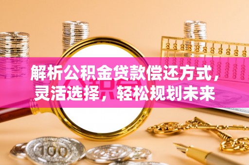 黄陵解析公积金贷款偿还方式，灵活选择，轻松规划未来
