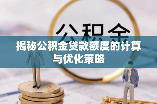 黄陵揭秘公积金贷款额度的计算与优化策略