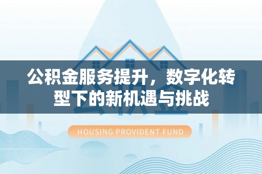 黄陵公积金服务提升，数字化转型下的新机遇与挑战