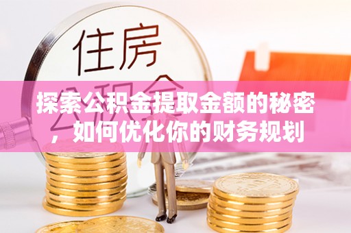 黄陵探索公积金提取金额的秘密，如何优化你的财务规划
