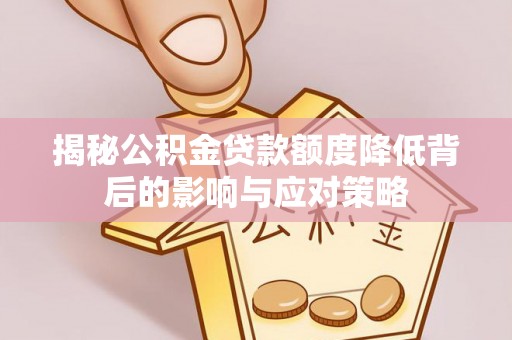 黄陵揭秘公积金贷款额度降低背后的影响与应对策略