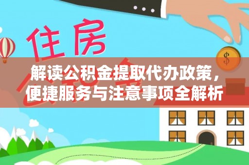 黄陵解读公积金提取代办政策，便捷服务与注意事项全解析