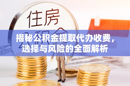 黄陵揭秘公积金提取代办收费，选择与风险的全面解析