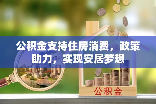 黄陵公积金支持住房消费，政策助力，实现安居梦想