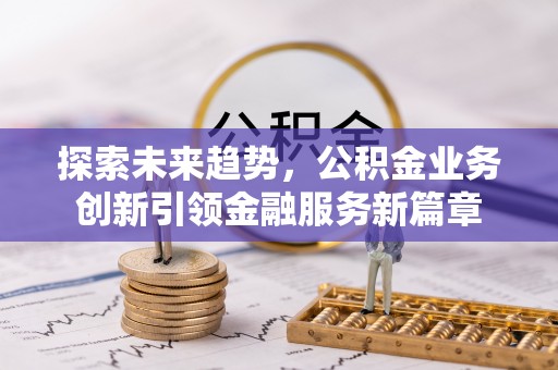 黄陵探索未来趋势，公积金业务创新引领金融服务新篇章