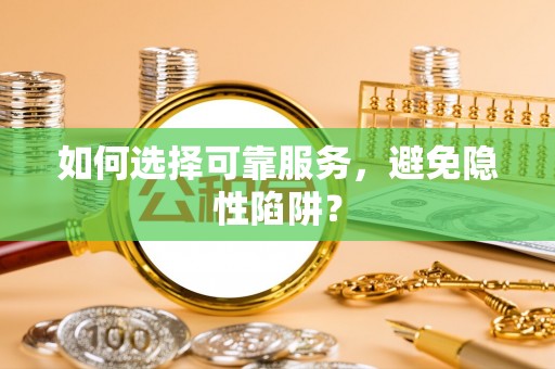 黄陵如何选择可靠服务，避免隐性陷阱？