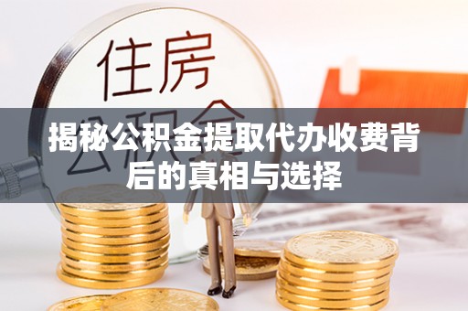 黄陵揭秘公积金提取代办收费背后的真相与选择