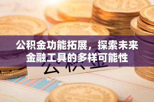 黄陵公积金功能拓展，探索未来金融工具的多样可能性