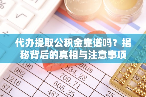 黄陵代办提取公积金靠谱吗？揭秘背后的真相与注意事项