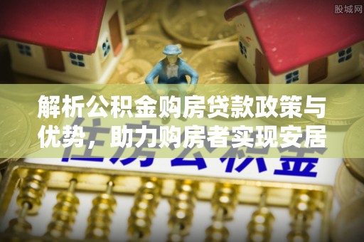 黄陵解析公积金购房贷款政策与优势，助力购房者实现安居梦想