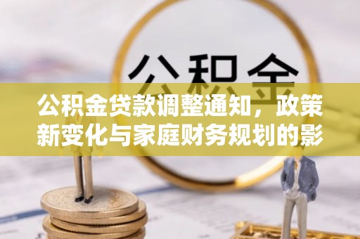 黄陵公积金贷款调整通知，政策新变化与家庭财务规划的影响