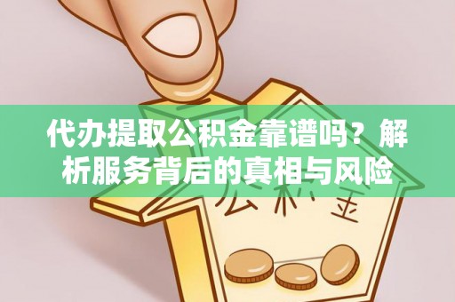 黄陵代办提取公积金靠谱吗？解析服务背后的真相与风险