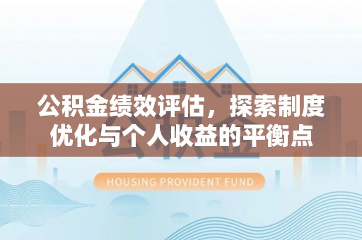 黄陵公积金绩效评估，探索制度优化与个人收益的平衡点