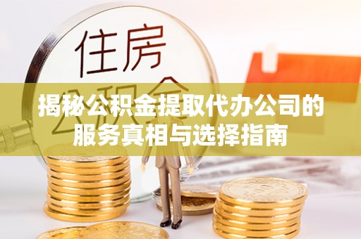黄陵揭秘公积金提取代办公司的服务真相与选择指南