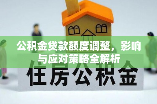 黄陵公积金贷款额度调整，影响与应对策略全解析