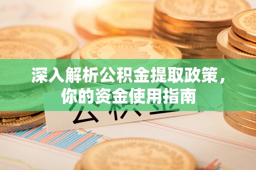 黄陵深入解析公积金提取政策，你的资金使用指南