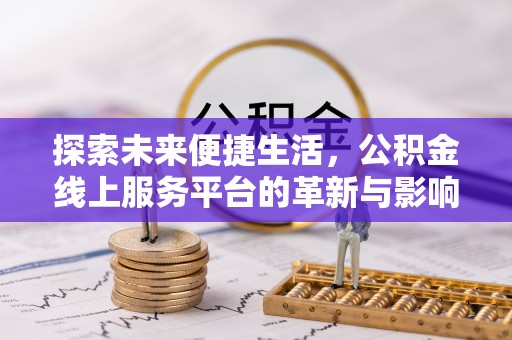 黄陵探索未来便捷生活，公积金线上服务平台的革新与影响