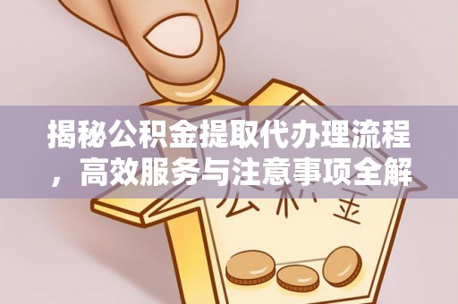 黄陵揭秘公积金提取代办理流程，高效服务与注意事项全解析