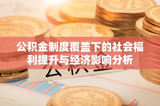 黄陵公积金制度覆盖下的社会福利提升与经济影响分析