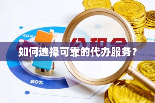 黄陵如何选择可靠的代办服务？