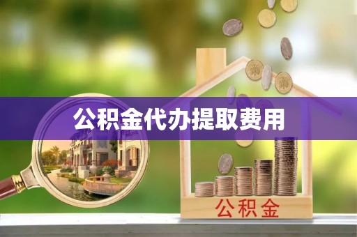 黄陵公积金代办提取费用