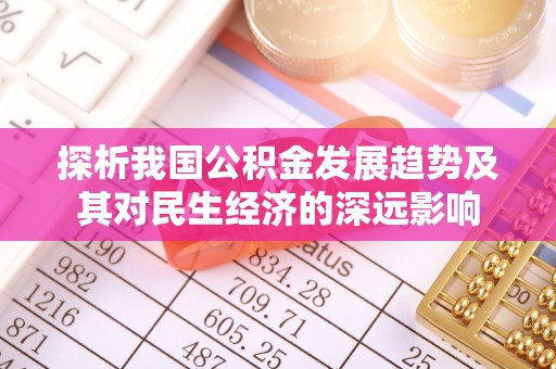 黄陵探析我国公积金发展趋势及其对民生经济的深远影响