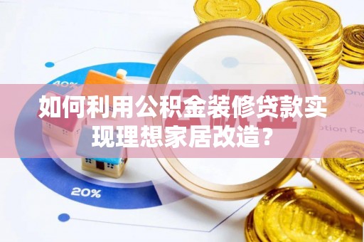 黄陵如何利用公积金装修贷款实现理想家居改造？