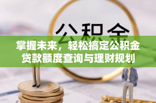 黄陵掌握未来，轻松搞定公积金贷款额度查询与理财规划