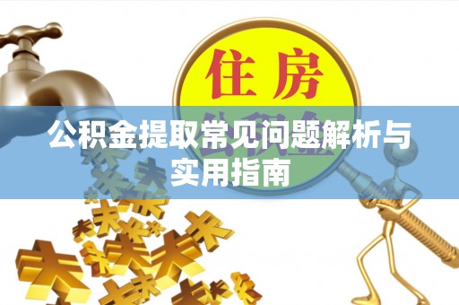 黄陵公积金提取常见问题解析与实用指南