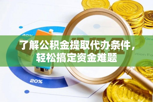 黄陵了解公积金提取代办条件，轻松搞定资金难题