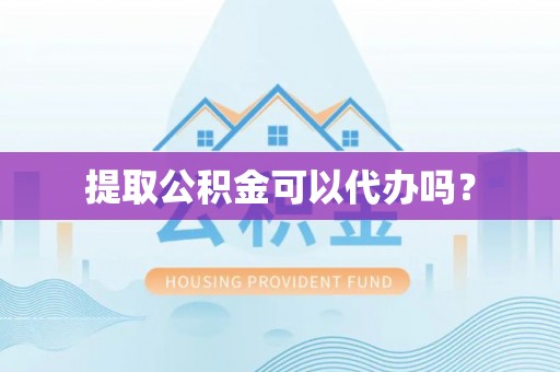 黄陵提取公积金可以代办吗？