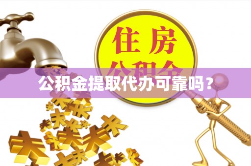 黄陵公积金提取代办可靠吗？